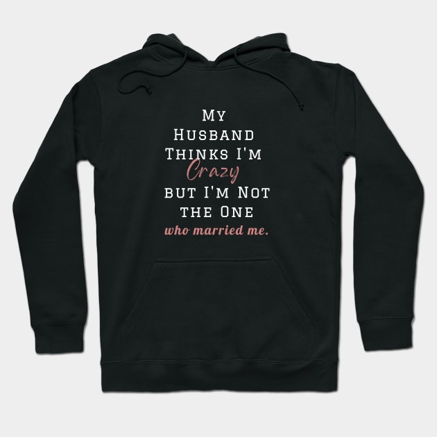 My Husband Thinks I'm Crazy but I'm Not the One who married me, wife funny and sarcastic sayings, Funny Sarcastic Wife Saying Gift Idea Hoodie by Kittoable